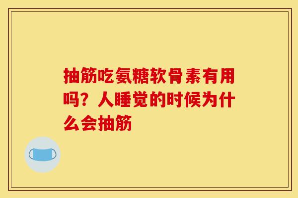 抽筋吃氨糖软骨素有用吗？人睡觉的时候为什么会抽筋