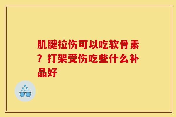 肌腱拉伤可以吃软骨素？打架受伤吃些什么补品好