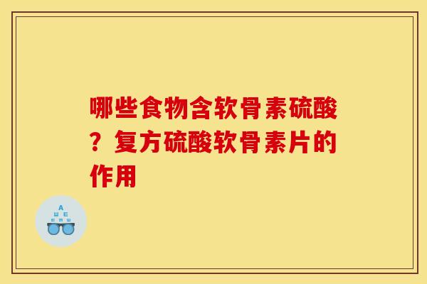 哪些食物含软骨素硫酸？复方硫酸软骨素片的作用