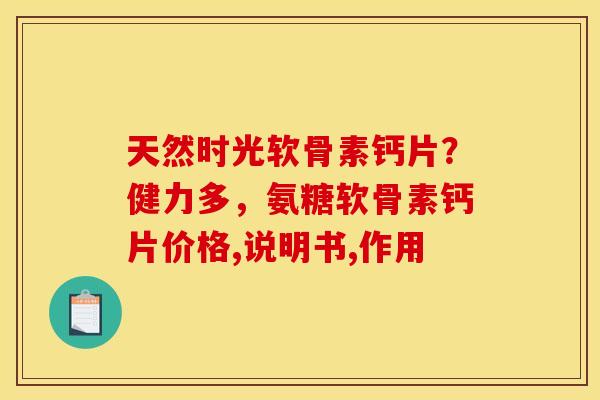 天然时光软骨素钙片？健力多，氨糖软骨素钙片价格,说明书,作用