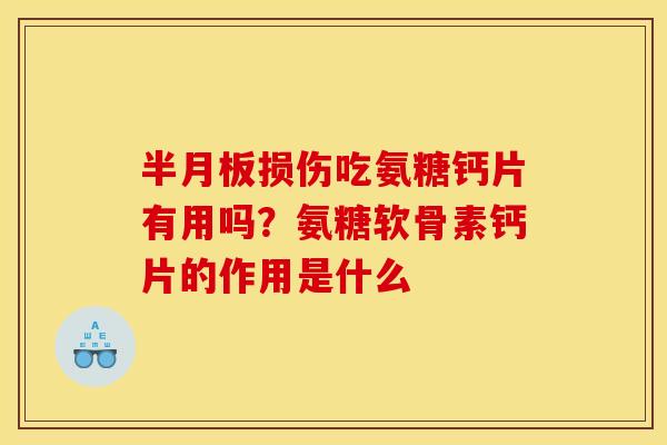 半月板损伤吃氨糖钙片有用吗？氨糖软骨素钙片的作用是什么