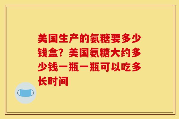 美国生产的氨糖要多少钱盒？美国氨糖大约多少钱一瓶一瓶可以吃多长时间