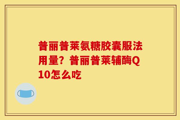 普丽普莱氨糖胶囊服法用量？普丽普莱辅酶Q10怎么吃