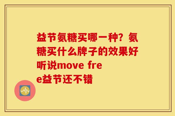 益节氨糖买哪一种？氨糖买什么牌子的效果好听说move free益节还不错