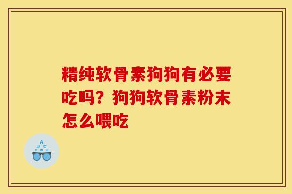 精纯软骨素狗狗有必要吃吗？狗狗软骨素粉末怎么喂吃