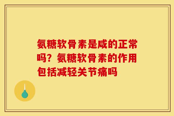 氨糖软骨素是咸的正常吗？氨糖软骨素的作用包括减轻关节痛吗