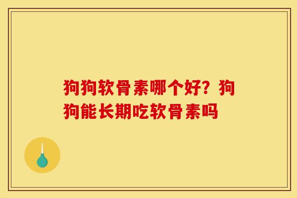 狗狗软骨素哪个好？狗狗能长期吃软骨素吗