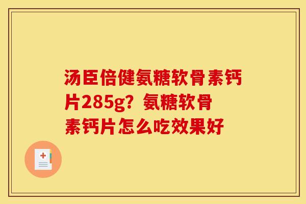 汤臣倍健氨糖软骨素钙片285g？氨糖软骨素钙片怎么吃效果好