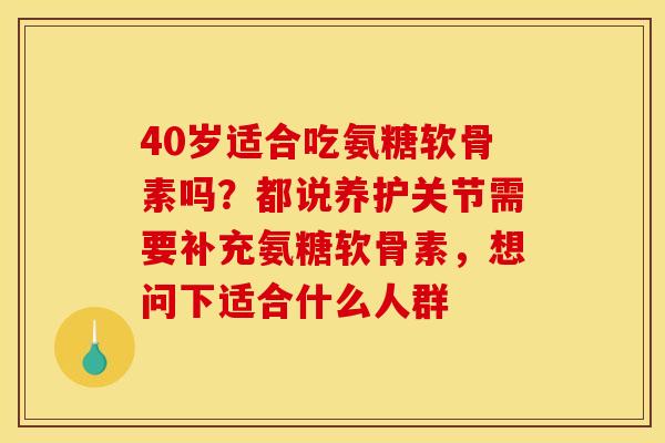 40岁适合吃氨糖软骨素吗？都说养护关节需要补充氨糖软骨素，想问下适合什么人群