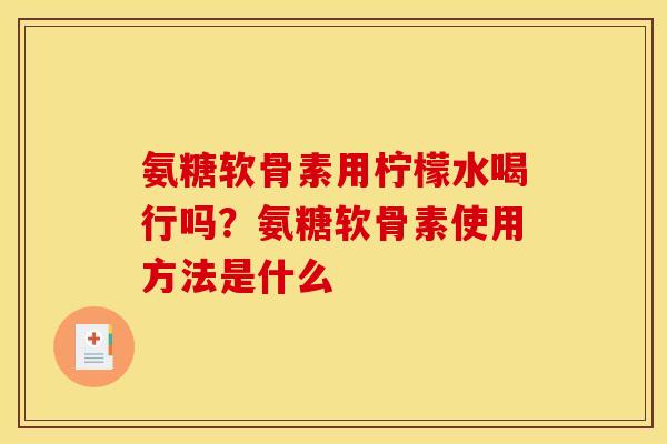 氨糖软骨素用柠檬水喝行吗？氨糖软骨素使用方法是什么