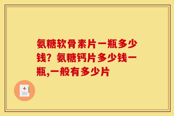 氨糖软骨素片一瓶多少钱？氨糖钙片多少钱一瓶,一般有多少片