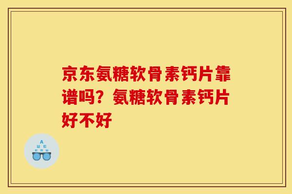 京东氨糖软骨素钙片靠谱吗？氨糖软骨素钙片好不好