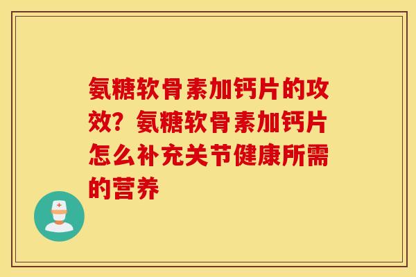 氨糖软骨素加钙片的攻效？氨糖软骨素加钙片怎么补充关节健康所需的营养