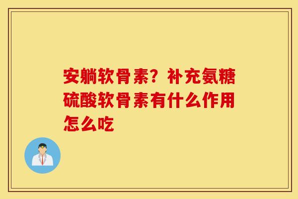 安躺软骨素？补充氨糖硫酸软骨素有什么作用怎么吃