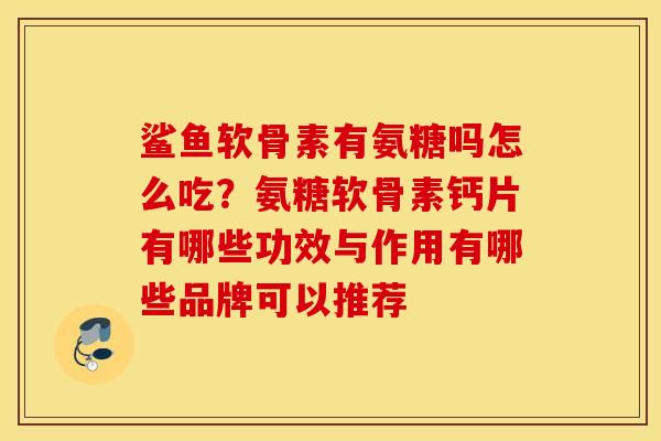 鲨鱼软骨素有氨糖吗怎么吃？氨糖软骨素钙片有哪些功效与作用有哪些品牌可以推荐