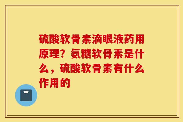 硫酸软骨素滴眼液药用原理？氨糖软骨素是什么，硫酸软骨素有什么作用的