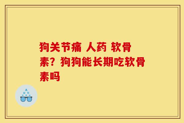 狗关节痛 人药 软骨素？狗狗能长期吃软骨素吗
