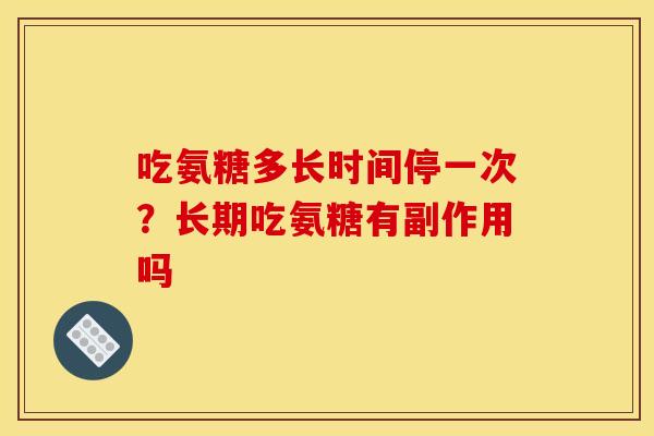 吃氨糖多长时间停一次？长期吃氨糖有副作用吗