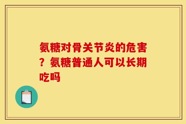 氨糖对骨关节炎的危害?氨糖普通人可以长期吃吗 氨糖对骨关节炎的危害?氨糖普通人可以长期吃吗