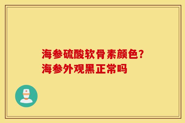 海参硫酸软骨素颜色？海参外观黑正常吗