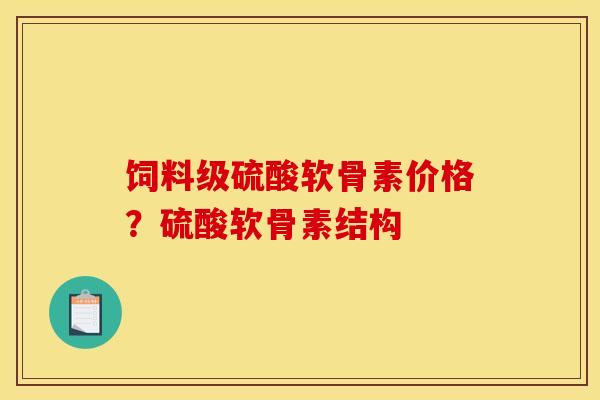 饲料级硫酸软骨素价格？硫酸软骨素结构