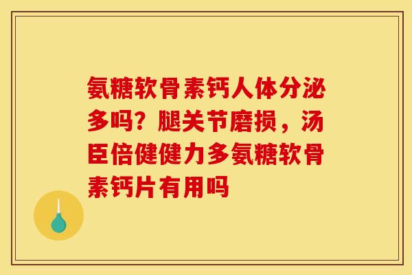 氨糖软骨素钙人体分泌多吗？腿关节磨损，汤臣倍健健力多氨糖软骨素钙片有用吗