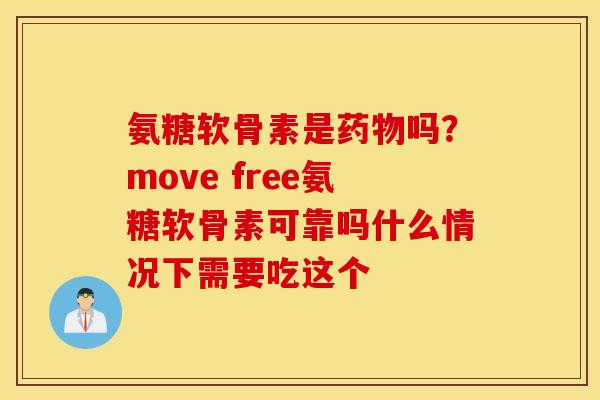 氨糖软骨素是药物吗？move free氨糖软骨素可靠吗什么情况下需要吃这个