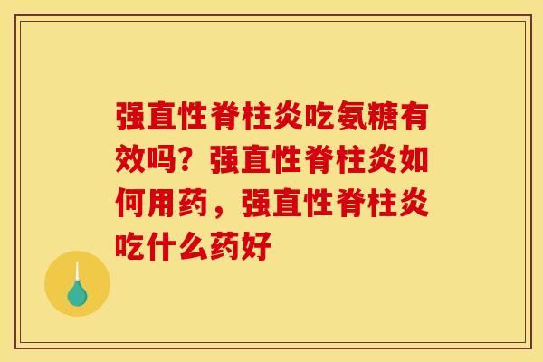 强直性脊柱炎吃氨糖有效吗？强直性脊柱炎如何用药，强直性脊柱炎吃什么药好
