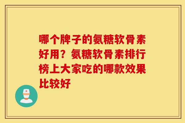 哪个牌子的氨糖软骨素好用?氨糖软骨素排行榜上大家吃的哪款效果比较好 哪个牌子的氨糖软骨素好用?氨糖软骨素排行榜上大家吃的哪款效果比较好
