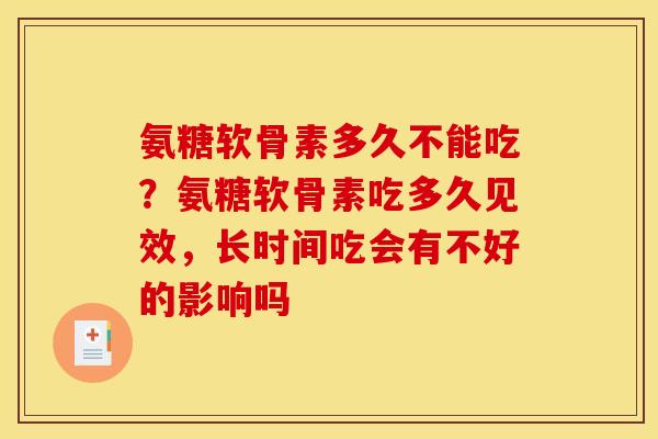 氨糖软骨素多久不能吃？氨糖软骨素吃多久见效，长时间吃会有不好的影响吗