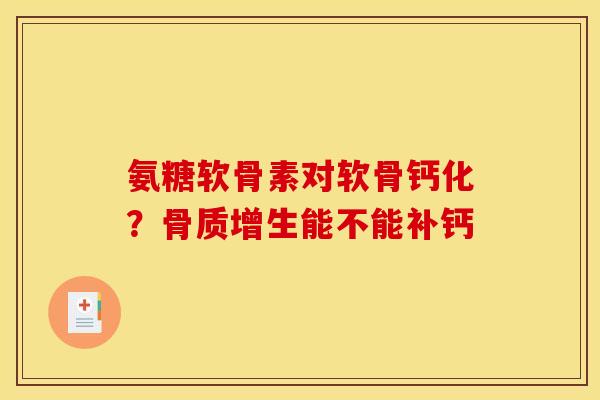 氨糖软骨素对软骨钙化？骨质增生能不能补钙