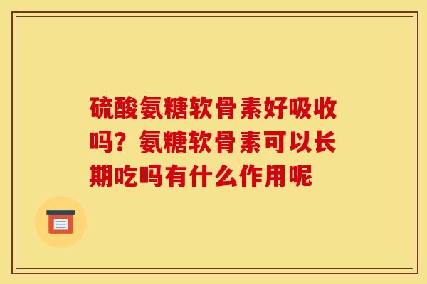 硫酸氨糖软骨素好吸收吗？氨糖软骨素可以长期吃吗有什么作用呢