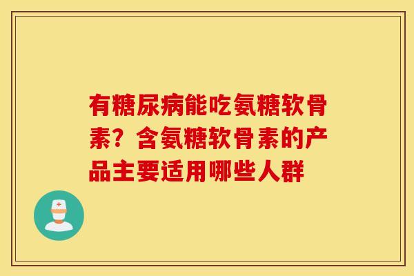 有糖尿病能吃氨糖软骨素？含氨糖软骨素的产品主要适用哪些人群