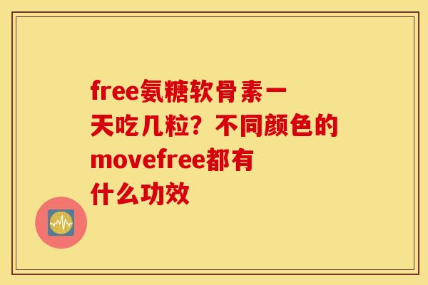 free氨糖软骨素一天吃几粒？不同颜色的movefree都有什么功效