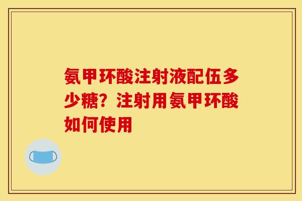 氨甲环酸注射液配伍多少糖？注射用氨甲环酸如何使用