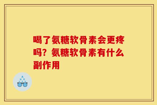 喝了氨糖软骨素会更疼吗？氨糖软骨素有什么副作用