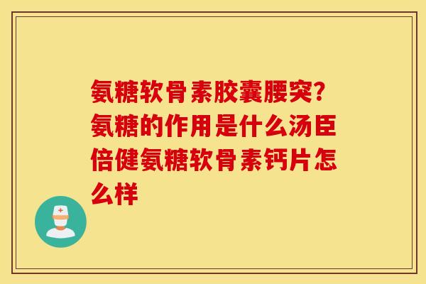 氨糖软骨素胶囊腰突？氨糖的作用是什么汤臣倍健氨糖软骨素钙片怎么样