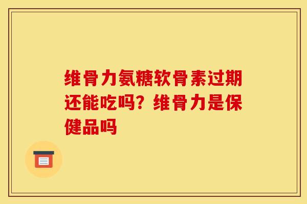 维骨力氨糖软骨素过期还能吃吗?维骨力是保健品吗 维骨力氨糖软骨素过期还能吃吗?维骨力是保健品吗