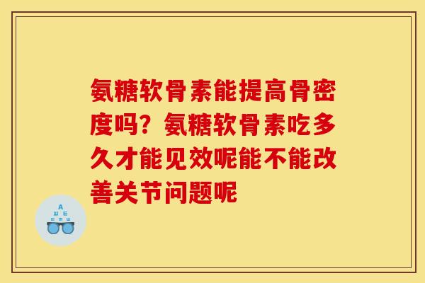 氨糖软骨素能提高骨密度吗？氨糖软骨素吃多久才能见效呢能不能改善关节问题呢