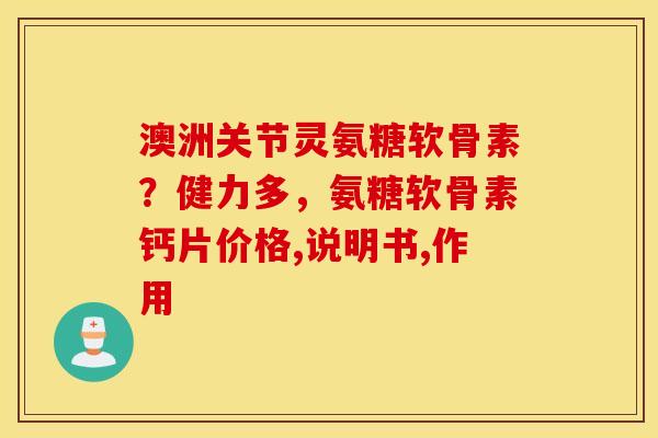 澳洲关节灵氨糖软骨素？健力多，氨糖软骨素钙片价格,说明书,作用
