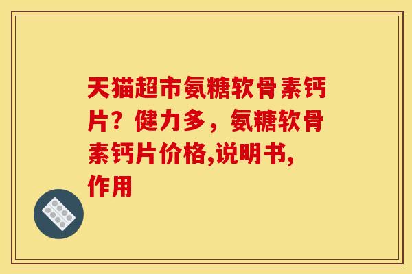 天猫超市氨糖软骨素钙片？健力多，氨糖软骨素钙片价格,说明书,作用