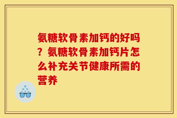 氨糖软骨素加钙的好吗？氨糖软骨素加钙片怎么补充关节健康所需的营养
