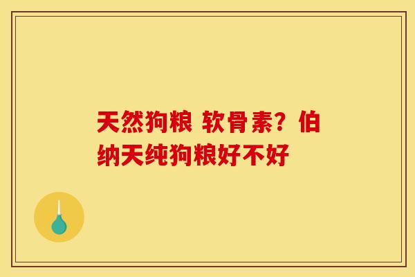 天然狗粮 软骨素？伯纳天纯狗粮好不好
