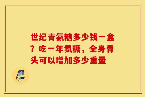 世纪青氨糖多少钱一盒？吃一年氨糖，全身骨头可以增加多少重量