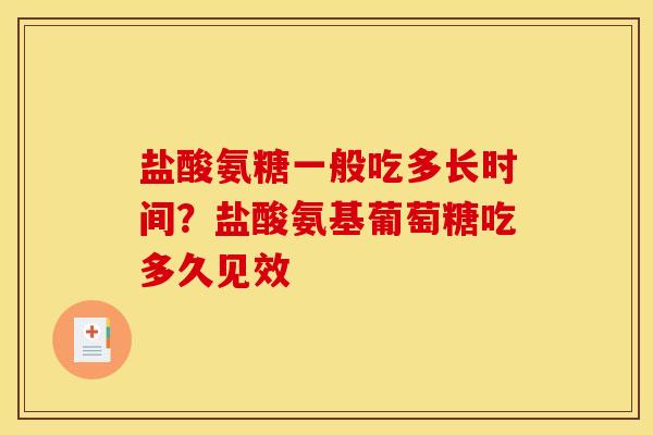盐酸氨糖一般吃多长时间？盐酸氨基葡萄糖吃多久见效