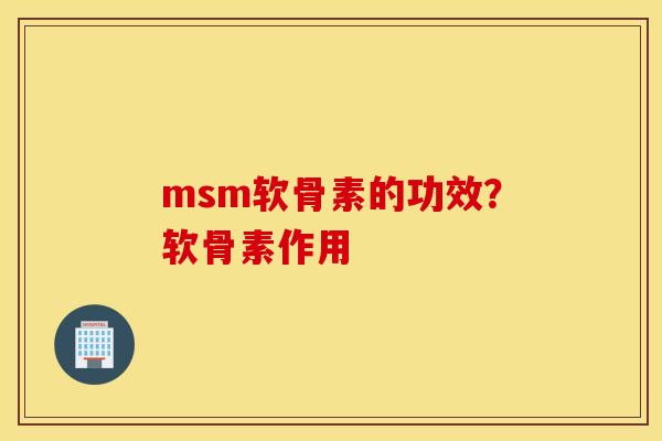 msm软骨素的功效？软骨素作用