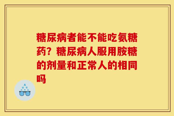 糖尿病者能不能吃氨糖药？糖尿病人服用胺糖的剂量和正常人的相同吗
