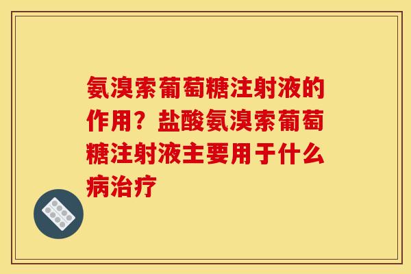 氨溴索葡萄糖注射液的作用?盐酸氨溴索葡萄糖注射液主要用于什么病治疗 氨溴索葡萄糖注射液的作用?盐酸氨溴索葡萄糖注射液主要用于什么病治疗