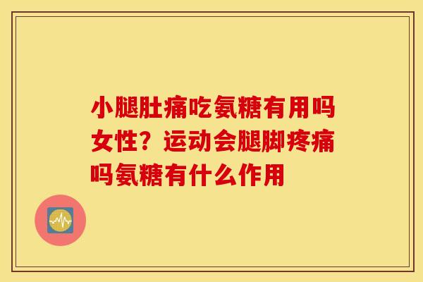 小腿肚痛吃氨糖有用吗女性？运动会腿脚疼痛吗氨糖有什么作用