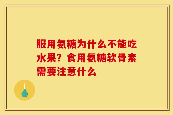 服用氨糖为什么不能吃水果？食用氨糖软骨素需要注意什么